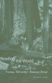 Reading the World: Cormac McCarthy's Tennessee Period by Dianne C. Luce Reading the World: Cormac McCarthy's Tennessee Period by Dianne C. Luce