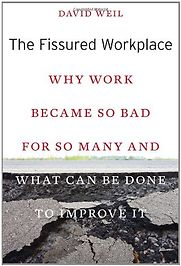 The Fissured Workplace: Why Work Became So Bad for So Many and What Can Be Done to Improve It by David Weil The Fissured Workplace: Why Work Became So Bad for So Many and What Can Be Done to Improve It by David Weil