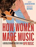 The Best Multi-Voice Audiobooks of 2024 - How Women Made Music: A Revolutionary History from NPR Music by Alison Fensterstock (editor)