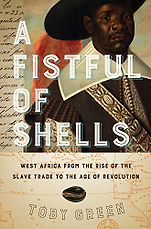Best Books of 2019 on Global Cultural Understanding - A Fistful of Shells: West Africa from the Rise of the Slave Trade to the Age of Revolution by Toby Green Best Books of 2019 on Global Cultural Understanding - A Fistful of Shells: West Africa from the Rise of the Slave Trade to the Age of Revolution by Toby Green