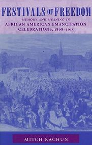 Festivals of Freedom: Memory and Meaning in African American Emancipation Celebrations, 1808-1915 by Mitch Kachun Festivals of Freedom: Memory and Meaning in African American Emancipation Celebrations, 1808-1915 by Mitch Kachun