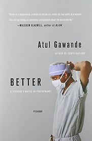 Better: A Surgeon's Notes on Performance by Atul Gawande Better: A Surgeon's Notes on Performance by Atul Gawande