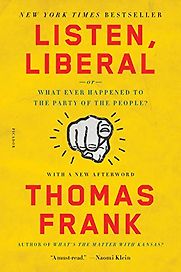 Listen, Liberal: or Whatever Happened to the Party of the People? by Thomas Frank Listen, Liberal: or Whatever Happened to the Party of the People? by Thomas Frank