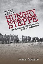 The Hungry Steppe: Famine, Violence, and the Making of Soviet Kazakhstan by Sarah Cameron