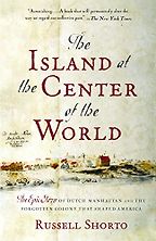 The best books on New York History - The Island at the Center of the World: The Epic Story of Dutch Manhattan and the Forgotten Colony That Shaped America by Russell Shorto The best books on New York History - The Island at the Center of the World: The Epic Story of Dutch Manhattan and the Forgotten Colony That Shaped America by Russell Shorto