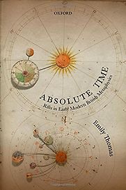 Absolute Time: Rifts in Early Modern British Metaphysics by Emily Thomas Absolute Time: Rifts in Early Modern British Metaphysics by Emily Thomas