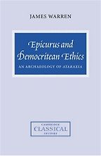 Epicurus and Democritean Ethics: An Archaeology of Ataraxia by James Warren Epicurus and Democritean Ethics: An Archaeology of Ataraxia by James Warren