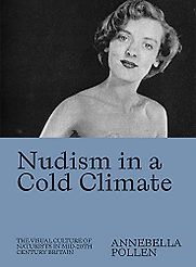 Nudism in a Cold Climate: The Visual Culture of Naturists in Mid-20th Century Britain by Annebella Pollen Nudism in a Cold Climate: The Visual Culture of Naturists in Mid-20th Century Britain by Annebella Pollen