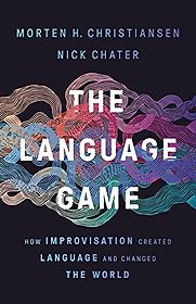The Language Game: How Improvisation Created Language and Changed the World by Morten Christiansen & Nick Chater The Language Game: How Improvisation Created Language and Changed the World by Morten Christiansen & Nick Chater