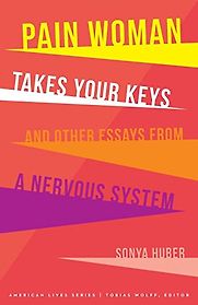 Pain Woman Takes Your Keys, and Other Essays from a Nervous System by Sonya Huber Pain Woman Takes Your Keys, and Other Essays from a Nervous System by Sonya Huber