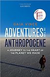 Adventures in the Anthropocene: Journeys to the Heart of the Planet we Made by Gaia Vince