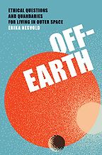 Off-Earth: Ethical Questions and Quandaries for Living in Outer Space by Erika Nesvold Off-Earth: Ethical Questions and Quandaries for Living in Outer Space by Erika Nesvold