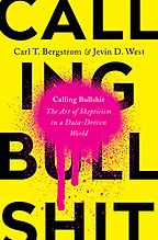 Calling Bullshit: The Art of Skepticism in a Data-Driven World by Carl Bergstrom & Jevin West Calling Bullshit: The Art of Skepticism in a Data-Driven World by Carl Bergstrom & Jevin West