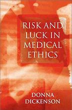 Risk and Luck in Medical Ethics by Donna Dickenson Risk and Luck in Medical Ethics by Donna Dickenson