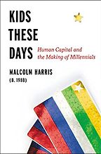 Kids These Days: Human Capital and the Making of Millennials by Malcolm Harris
