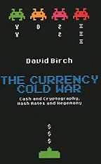 The Currency Cold War: Cash and Cryptography, Hash Rates and Hegemony by David Birch The Currency Cold War: Cash and Cryptography, Hash Rates and Hegemony by David Birch