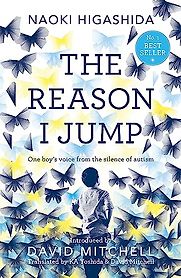 The Reason I Jump: One Boy's Voice from the Silence of Autism by Naoki Higashida, translated by David Mitchell and Keiko Yoshida The Reason I Jump: One Boy's Voice from the Silence of Autism by Naoki Higashida, translated by David Mitchell and Keiko Yoshida