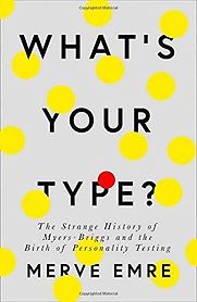 What’s Your Type?: The Strange History of Myers-Briggs and the Birth of Personality Testing by Merve Emre What’s Your Type?: The Strange History of Myers-Briggs and the Birth of Personality Testing by Merve Emre