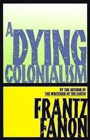 A Dying Colonialism by Frantz Fanon A Dying Colonialism by Frantz Fanon
