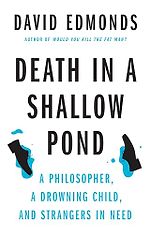 New Philosophy Books - Death in a Shallow Pond: A Philosopher, a Drowning Child, and Strangers in Need by David Edmonds New Philosophy Books - Death in a Shallow Pond: A Philosopher, a Drowning Child, and Strangers in Need by David Edmonds