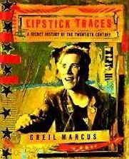 Lipstick Traces: A Secret History of the Twentieth Century by Greil Marcus Lipstick Traces: A Secret History of the Twentieth Century by Greil Marcus