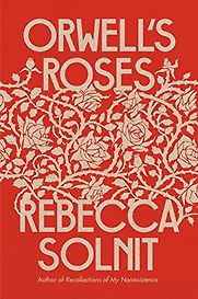 Orwell's Roses by Rebecca Solnit Orwell's Roses by Rebecca Solnit
