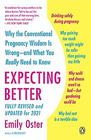 Expecting Better: Why the Conventional Pregnancy Wisdom is Wrong and What You Really Need to Know by Emily Oster Expecting Better: Why the Conventional Pregnancy Wisdom is Wrong and What You Really Need to Know by Emily Oster