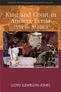 The best books on The Achaemenid Persian Empire - King and Court in Ancient Persia 559 to 331 BCE by Lloyd Llewellyn-Jones