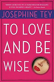 To Love and Be Wise (1950) by Josephine Tey To Love and Be Wise (1950) by Josephine Tey