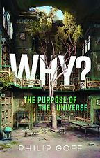 Why? The Purpose of the Universe by Philip Goff Why? The Purpose of the Universe by Philip Goff