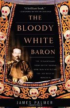 The Bloody White Baron: The Extraordinary Story of the Russian Nobleman Who Became the Last Khan of Mongolia by James Palmer The Bloody White Baron: The Extraordinary Story of the Russian Nobleman Who Became the Last Khan of Mongolia by James Palmer