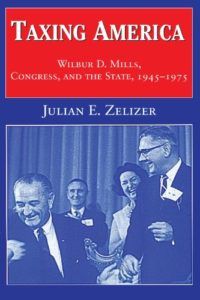 The best books on Congress - Taxing America: Wilbur D. Mills, Congress, and the State, 1945-1975 by Julian E. Zelizer