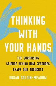 Thinking with Your Hands: The Surprising Science Behind How Gestures Shape Our Thoughts by Susan Goldin-Meadow Thinking with Your Hands: The Surprising Science Behind How Gestures Shape Our Thoughts by Susan Goldin-Meadow