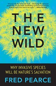 The New Wild: Why Invasive Species Will Be Nature's Salvation by Fred Pearce