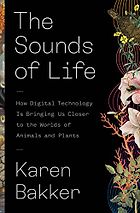 The best books on Sound - The Sounds of Life: How Digital Technology Is Bringing Us Closer to the Worlds of Animals and Plants by Karen Bakker