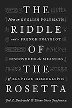 The Riddle of the Rosetta: How an English Polymath and a French Polyglot Discovered the Meaning of Egyptian Hieroglyphs by Diane Greco Josefowicz & Jed Z. Buchwald The Riddle of the Rosetta: How an English Polymath and a French Polyglot Discovered the Meaning of Egyptian Hieroglyphs by Diane Greco Josefowicz & Jed Z. Buchwald