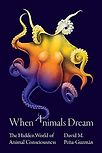 When Animals Dream: The Hidden World of Animal Consciousness by David Peña-Guzmán