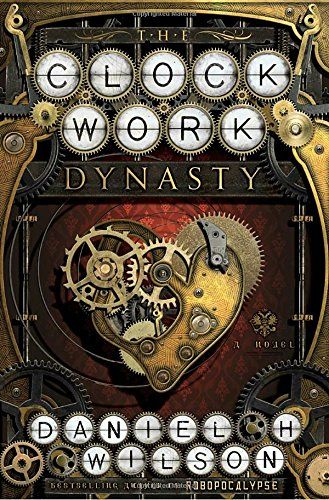 The Clockwork Dynasty: A Novel by Daniel H Wilson