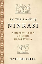 In the Land of Ninkasi: A History of Beer in Ancient Mesopotamia by Tate Paulette In the Land of Ninkasi: A History of Beer in Ancient Mesopotamia by Tate Paulette