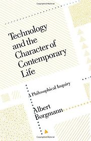 Technology and the Character of Contemporary Life by Albert Borgmann