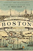 The City-State of Boston: The Rise and Fall of an Atlantic Power, 1630-1865 by Mark Peterson The City-State of Boston: The Rise and Fall of an Atlantic Power, 1630-1865 by Mark Peterson