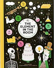 The Element in the Room: Investigating the Atomic Ingredients that Make Up Your Home Mike Barfield (illustrated by Lauren Humphrey) The Element in the Room: Investigating the Atomic Ingredients that Make Up Your Home Mike Barfield (illustrated by Lauren Humphrey)