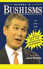 George W. Bushisms by Jacob Weisberg George W. Bushisms by Jacob Weisberg