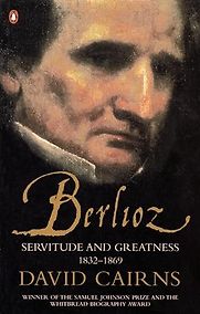 Berlioz: Servitude and Greatness 1832-1869 by David Cairns Berlioz: Servitude and Greatness 1832-1869 by David Cairns