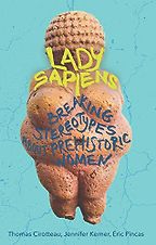 Lady Sapiens: Breaking Stereotypes About Prehistoric Women by Eric Pincas, Jennifer Kerner & Thomas Cirotteau Lady Sapiens: Breaking Stereotypes About Prehistoric Women by Eric Pincas, Jennifer Kerner & Thomas Cirotteau
