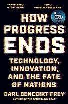 How Progress Ends: Technology, Innovation, and the Fate of Nations by Carl Benedikt Frey