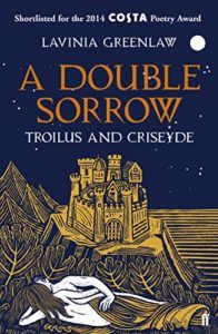 Troilus and Criseyde by Geoffrey Chaucer: A Reading List - A Double Sorrow: Troilus and Criseyde by Lavinia Greenlaw