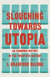 The Best Economics Books of 2022 - Slouching Towards Utopia: An Economic History of the Twentieth Century by Brad DeLong