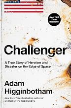 Challenger: A True Story of Heroism and Disaster on the Edge of Space by Adam Higginbotham Challenger: A True Story of Heroism and Disaster on the Edge of Space by Adam Higginbotham