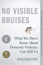The best books on Domestic Violence - No Visible Bruises: What We Don’t Know About Domestic Violence Can Kill Us by Rachel Louise Snyder